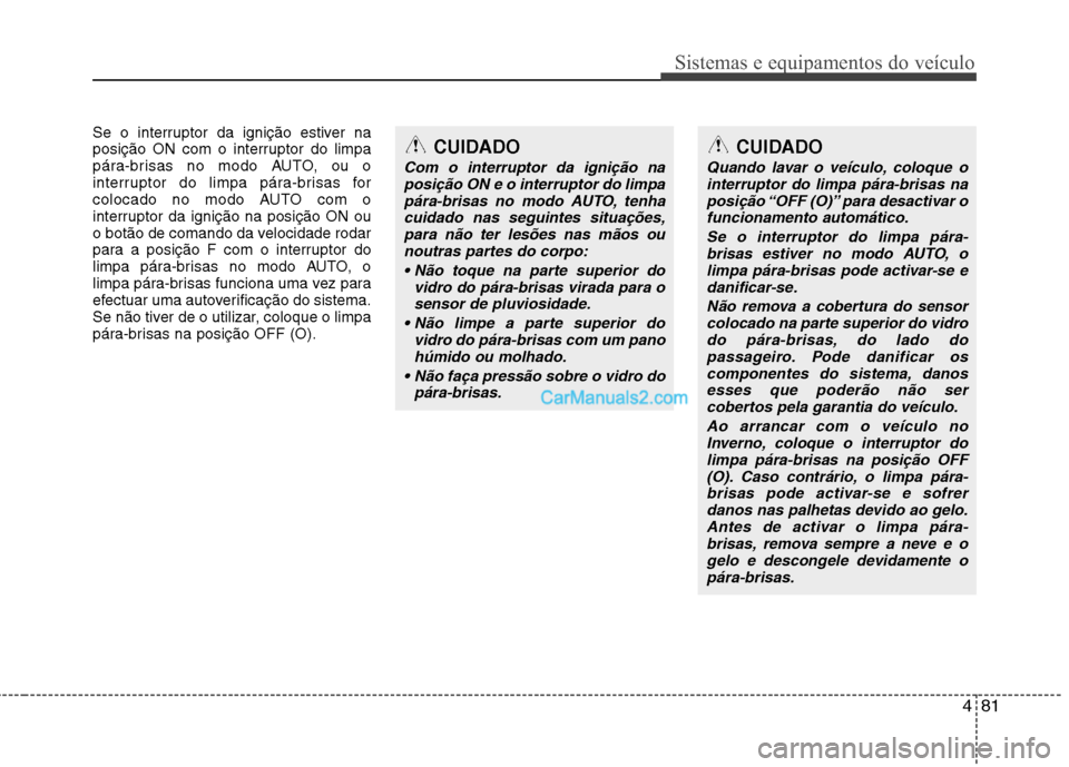 Hyundai Santa Fe 2011 Manual do proprietário (in Portuguese) 481
Sistemas e equipamentos do veículo
Se o interruptor da ignição estiver na
posição ON com o interruptor do limpa
pára-brisas no modo AUTO, ou o
interruptor do limpa pára-brisas for
colocado Hyundai Santa Fe 2011 Manual do proprietário (in Portuguese) 481
Sistemas e equipamentos do veículo
Se o interruptor da ignição estiver na
posição ON com o interruptor do limpa
pára-brisas no modo AUTO, ou o
interruptor do limpa pára-brisas for
colocado