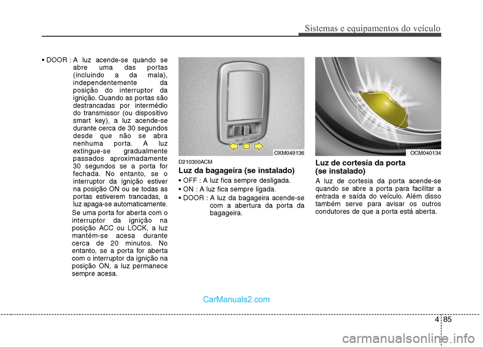 Hyundai Santa Fe 2011 Manual do proprietário (in Portuguese) 485
Sistemas e equipamentos do veículo
A luz acende-se quando seabre uma das portas (incluindo a da mala),independentemente da
posição do interruptor da
ignição. Quando as portas são
destrancad Hyundai Santa Fe 2011 Manual do proprietário (in Portuguese) 485
Sistemas e equipamentos do veículo
A luz acende-se quando seabre uma das portas (incluindo a da mala),independentemente da
posição do interruptor da
ignição. Quando as portas são
destrancad
