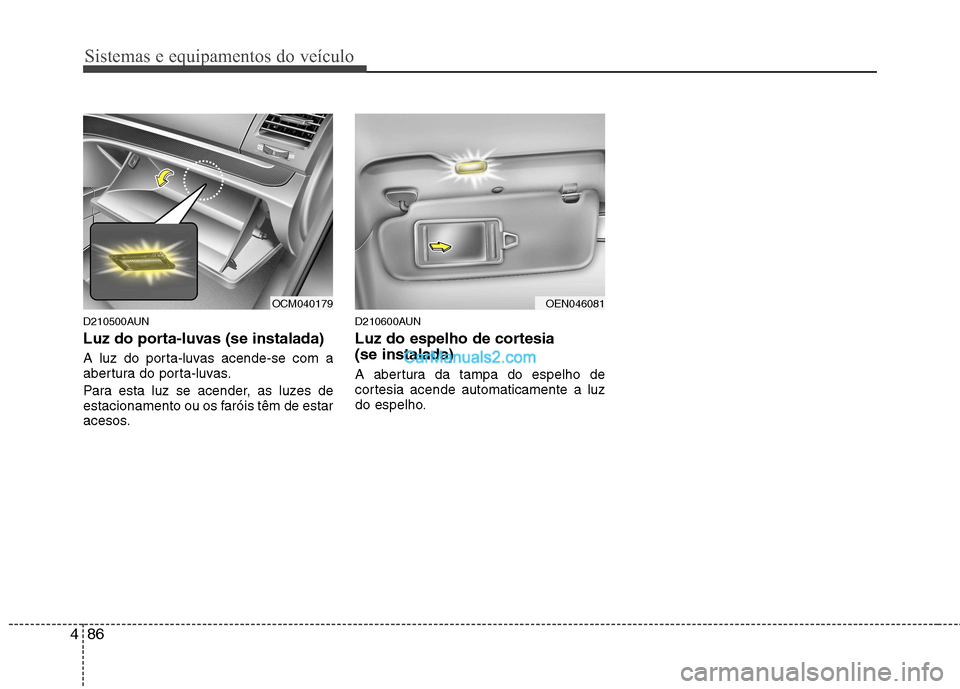 Hyundai Santa Fe 2011 Manual do proprietário (in Portuguese) Sistemas e equipamentos do veículo
86
4
D210500AUN
Luz do porta-luvas (se instalada)
A luz do porta-luvas acende-se com a
abertura do porta-luvas.
Para esta luz se acender, as luzes de
estaciona Hyundai Santa Fe 2011 Manual do proprietário (in Portuguese) Sistemas e equipamentos do veículo
86
4
D210500AUN
Luz do porta-luvas (se instalada)
A luz do porta-luvas acende-se com a
abertura do porta-luvas.
Para esta luz se acender, as luzes de
estaciona
