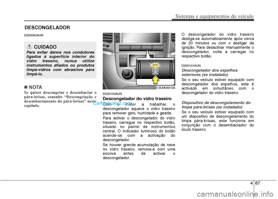 Hyundai Santa Fe 2011 Manual do proprietário (in Portuguese) 487
Sistemas e equipamentos do veículo
D220000AUN
✽✽NOTA
Se quiser descongelar e desembaciar o
pára-brisas, consulte “Descongelação e
desembaciamento do pára-brisas” neste
capítulo.
D2 Hyundai Santa Fe 2011 Manual do proprietário (in Portuguese) 487
Sistemas e equipamentos do veículo
D220000AUN
✽✽NOTA
Se quiser descongelar e desembaciar o
pára-brisas, consulte “Descongelação e
desembaciamento do pára-brisas” neste
capítulo.
D2