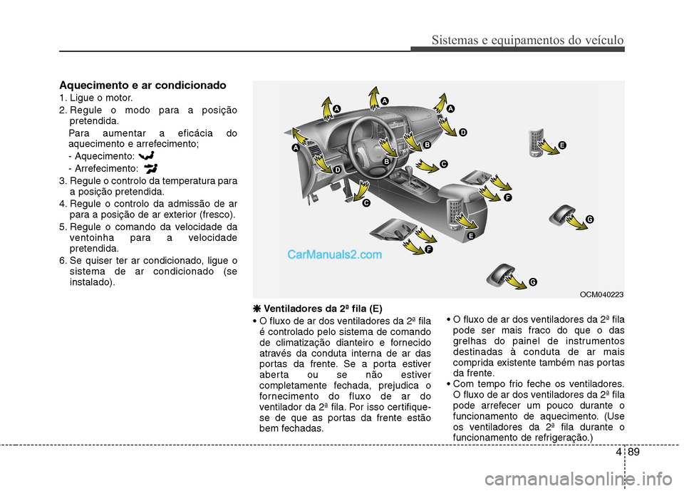 Hyundai Santa Fe 2011 Manual do proprietário (in Portuguese) 489
Sistemas e equipamentos do veículo
Aquecimento e ar condicionado
1. Ligue o motor.
2. Regule o modo para a posiçãopretendida.
Para aumentar a eficácia do
aquecimento e arrefecimento; - Aquec Hyundai Santa Fe 2011 Manual do proprietário (in Portuguese) 489
Sistemas e equipamentos do veículo
Aquecimento e ar condicionado
1. Ligue o motor.
2. Regule o modo para a posiçãopretendida.
Para aumentar a eficácia do
aquecimento e arrefecimento; - Aquec