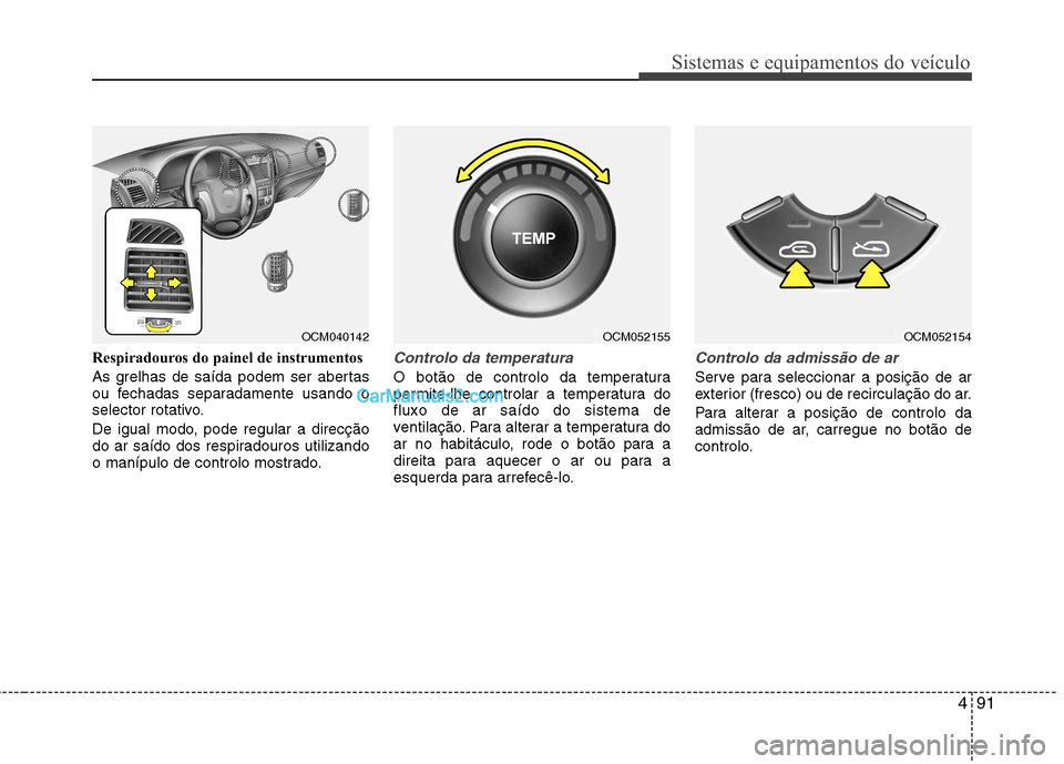 Hyundai Santa Fe 2011 Manual do proprietário (in Portuguese) 491
Sistemas e equipamentos do veículo
Respiradouros do painel de instrumentos
As grelhas de saída podem ser abertas
ou fechadas separadamente usando o
selector rotativo.
De igual modo, pode regu Hyundai Santa Fe 2011 Manual do proprietário (in Portuguese) 491
Sistemas e equipamentos do veículo
Respiradouros do painel de instrumentos
As grelhas de saída podem ser abertas
ou fechadas separadamente usando o
selector rotativo.
De igual modo, pode regu