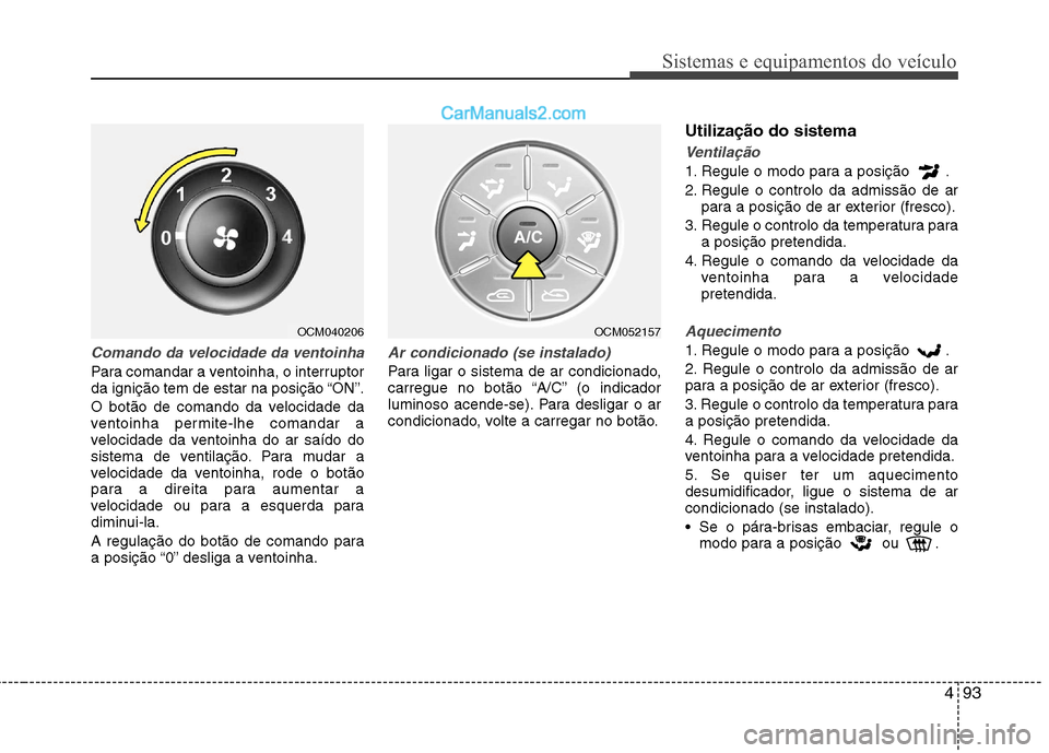Hyundai Santa Fe 2011 Manual do proprietário (in Portuguese) 493
Sistemas e equipamentos do veículo
Comando da velocidade da ventoinha
Para comandar a ventoinha, o interruptor
da ignição tem de estar na posição “ON”.
O botão de comando da velocidade Hyundai Santa Fe 2011 Manual do proprietário (in Portuguese) 493
Sistemas e equipamentos do veículo
Comando da velocidade da ventoinha
Para comandar a ventoinha, o interruptor
da ignição tem de estar na posição “ON”.
O botão de comando da velocidade