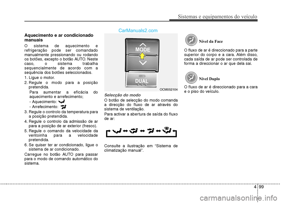 Hyundai Santa Fe 2011 Manual do proprietário (in Portuguese) 499
Sistemas e equipamentos do veículo
Aquecimento e ar condicionado
manuais O sistema de aquecimento e
refrigeração pode ser comandado
manualmente pressionando ou rodando
os botões, excepto o b Hyundai Santa Fe 2011 Manual do proprietário (in Portuguese) 499
Sistemas e equipamentos do veículo
Aquecimento e ar condicionado
manuais O sistema de aquecimento e
refrigeração pode ser comandado
manualmente pressionando ou rodando
os botões, excepto o b