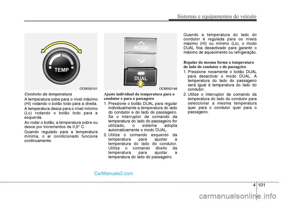 Hyundai Santa Fe 2011 Manual do proprietário (in Portuguese) 4101
Sistemas e equipamentos do veículo
Controlo da temperatura
A temperatura sobe para o nível máximo
(HI) rodando o botão todo para a direita.
A temperatura desce para o nível mínimo
(Lo) r Hyundai Santa Fe 2011 Manual do proprietário (in Portuguese) 4101
Sistemas e equipamentos do veículo
Controlo da temperatura
A temperatura sobe para o nível máximo
(HI) rodando o botão todo para a direita.
A temperatura desce para o nível mínimo
(Lo) r