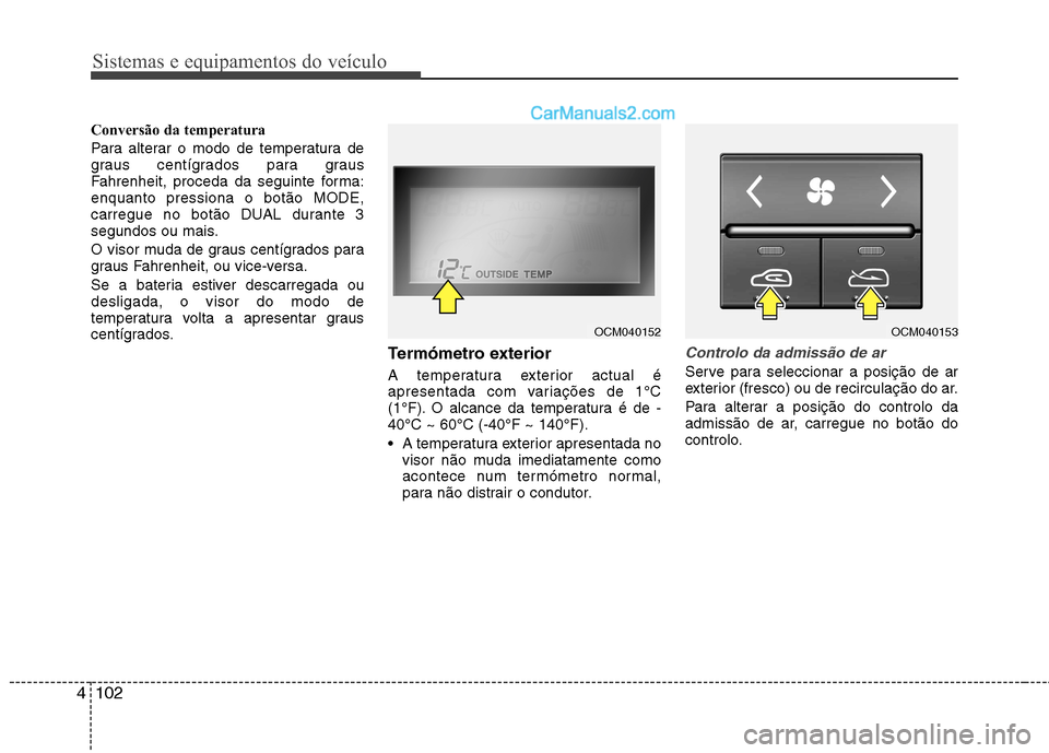 Hyundai Santa Fe 2011 Manual do proprietário (in Portuguese) Sistemas e equipamentos do veículo
102
4
Conversão da temperatura
Para alterar o modo de temperatura de
graus centígrados para graus
Fahrenheit, proceda da seguinte forma:enquanto pressiona o bot Hyundai Santa Fe 2011 Manual do proprietário (in Portuguese) Sistemas e equipamentos do veículo
102
4
Conversão da temperatura
Para alterar o modo de temperatura de
graus centígrados para graus
Fahrenheit, proceda da seguinte forma:enquanto pressiona o bot