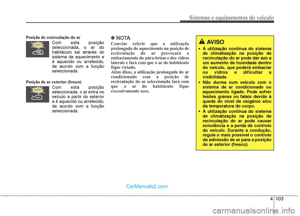 Hyundai Santa Fe 2011 Manual do proprietário (in Portuguese) 4103
Sistemas e equipamentos do veículo
Posição de recirculação do arCom esta posiçãoseleccionada, o ar do
habitáculo sai através dosistema de aquecimento e
é aquecido ou arrefecido,de acor Hyundai Santa Fe 2011 Manual do proprietário (in Portuguese) 4103
Sistemas e equipamentos do veículo
Posição de recirculação do arCom esta posiçãoseleccionada, o ar do
habitáculo sai através dosistema de aquecimento e
é aquecido ou arrefecido,de acor