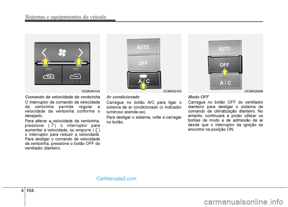 Hyundai Santa Fe 2011 Manual do proprietário (in Portuguese) Sistemas e equipamentos do veículo
104
4
Comando da velocidade da ventoinha
O interruptor de comando da velocidade
da ventoinha permite regular a
velocidade da ventoinha conforme o
desejado.
Para a Hyundai Santa Fe 2011 Manual do proprietário (in Portuguese) Sistemas e equipamentos do veículo
104
4
Comando da velocidade da ventoinha
O interruptor de comando da velocidade
da ventoinha permite regular a
velocidade da ventoinha conforme o
desejado.
Para a