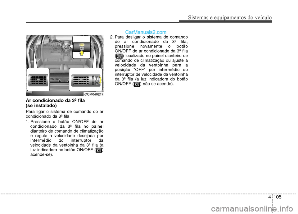 Hyundai Santa Fe 2011 Manual do proprietário (in Portuguese) 4105
Sistemas e equipamentos do veículo
Ar condicionado da 3ª fila (se instalado)
Para ligar o sistema de comando do ar condicionado da 3ª fila
1. Pressione o botão ON/OFF do arcondicionado da Hyundai Santa Fe 2011 Manual do proprietário (in Portuguese) 4105
Sistemas e equipamentos do veículo
Ar condicionado da 3ª fila (se instalado)
Para ligar o sistema de comando do ar condicionado da 3ª fila
1. Pressione o botão ON/OFF do arcondicionado da