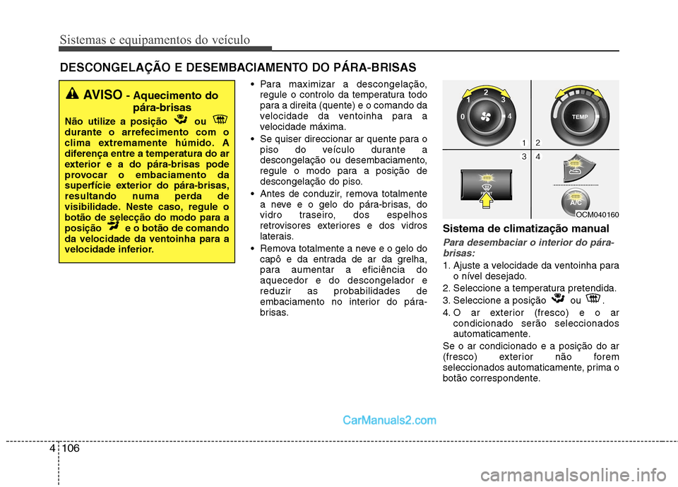 Hyundai Santa Fe 2011 Manual do proprietário (in Portuguese) Sistemas e equipamentos do veículo
106
4
Para maximizar a descongelação,
regule o controlo da temperatura todo
para a direita (quente) e o comando da
velocidade da ventoinha para a
velocidade má Hyundai Santa Fe 2011 Manual do proprietário (in Portuguese) Sistemas e equipamentos do veículo
106
4
Para maximizar a descongelação,
regule o controlo da temperatura todo
para a direita (quente) e o comando da
velocidade da ventoinha para a
velocidade má