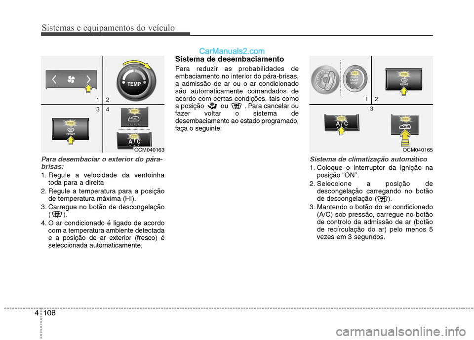 Hyundai Santa Fe 2011 Manual do proprietário (in Portuguese) Sistemas e equipamentos do veículo
108
4
Para desembaciar o exterior do pára-
brisas:
1. Regule a velocidade da ventoinha toda para a direita
2. Regule a temperatura para a posição de temperatura Hyundai Santa Fe 2011 Manual do proprietário (in Portuguese) Sistemas e equipamentos do veículo
108
4
Para desembaciar o exterior do pára-
brisas:
1. Regule a velocidade da ventoinha toda para a direita
2. Regule a temperatura para a posição de temperatura
