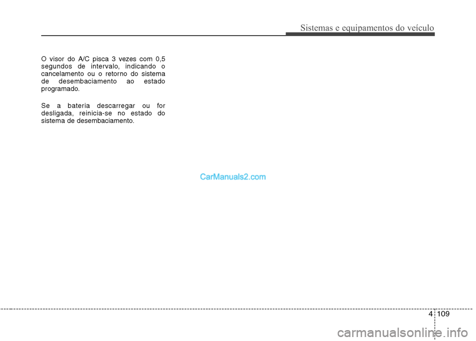 Hyundai Santa Fe 2011 Manual do proprietário (in Portuguese) 4109
Sistemas e equipamentos do veículo
O visor do A/C pisca 3 vezes com 0,5
segundos de intervalo, indicando o
cancelamento ou o retorno do sistemade desembaciamento ao estado
programado.
Se a bat Hyundai Santa Fe 2011 Manual do proprietário (in Portuguese) 4109
Sistemas e equipamentos do veículo
O visor do A/C pisca 3 vezes com 0,5
segundos de intervalo, indicando o
cancelamento ou o retorno do sistemade desembaciamento ao estado
programado.
Se a bat