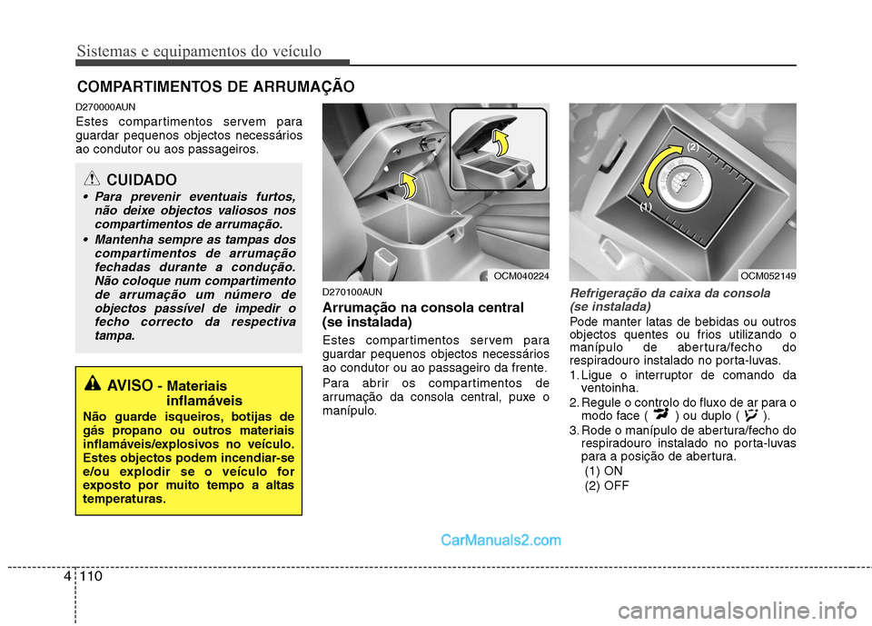 Hyundai Santa Fe 2011 Manual do proprietário (in Portuguese) Sistemas e equipamentos do veículo
110
4
D270000AUN
Estes compartimentos servem para
guardar pequenos objectos necessários
ao condutor ou aos passageiros.
D270100AUN Arrumação na consola central Hyundai Santa Fe 2011 Manual do proprietário (in Portuguese) Sistemas e equipamentos do veículo
110
4
D270000AUN
Estes compartimentos servem para
guardar pequenos objectos necessários
ao condutor ou aos passageiros.
D270100AUN Arrumação na consola central