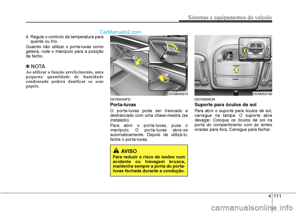Hyundai Santa Fe 2011 Manual do proprietário (in Portuguese) 4111
Sistemas e equipamentos do veículo
4. Regule o controlo da temperatura paraquente ou frio.
Quando não utilizar o porta-luvas como
geleira, rode o manípulo para a posição
de fecho.
✽✽ NO Hyundai Santa Fe 2011 Manual do proprietário (in Portuguese) 4111
Sistemas e equipamentos do veículo
4. Regule o controlo da temperatura paraquente ou frio.
Quando não utilizar o porta-luvas como
geleira, rode o manípulo para a posição
de fecho.
✽✽ NO