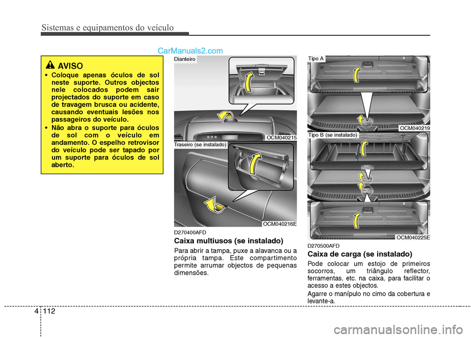 Hyundai Santa Fe 2011 Manual do proprietário (in Portuguese) Sistemas e equipamentos do veículo
112
4
D270400AFD
Caixa multiusos (se instalado)
Para abrir a tampa, puxe a alavanca ou a
própria tampa. Este compartimento
permite arrumar objectos de pequenas
Hyundai Santa Fe 2011 Manual do proprietário (in Portuguese) Sistemas e equipamentos do veículo
112
4
D270400AFD
Caixa multiusos (se instalado)
Para abrir a tampa, puxe a alavanca ou a
própria tampa. Este compartimento
permite arrumar objectos de pequenas