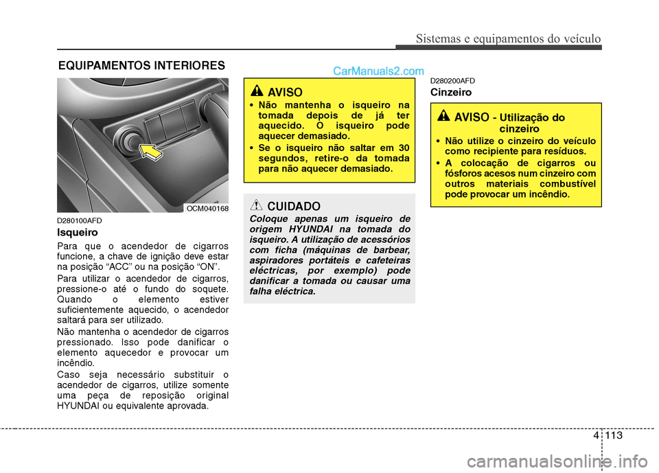 Hyundai Santa Fe 2011 Manual do proprietário (in Portuguese) 4113
Sistemas e equipamentos do veículo
D280100AFD
Isqueiro
Para que o acendedor de cigarros
funcione, a chave de ignição deve estar
na posição “ACC” ou na posição “ON”.
Para utiliz Hyundai Santa Fe 2011 Manual do proprietário (in Portuguese) 4113
Sistemas e equipamentos do veículo
D280100AFD
Isqueiro
Para que o acendedor de cigarros
funcione, a chave de ignição deve estar
na posição “ACC” ou na posição “ON”.
Para utiliz