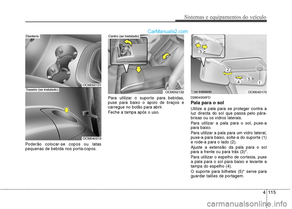 Hyundai Santa Fe 2011 Manual do proprietário (in Portuguese) 4115
Sistemas e equipamentos do veículo
Poderão colocar-se copos ou latas
pequenas de bebida nos porta-copos.Para utilizar o suporte para bebidas,
puxe para baixo o apoio de braços e
carregue no b Hyundai Santa Fe 2011 Manual do proprietário (in Portuguese) 4115
Sistemas e equipamentos do veículo
Poderão colocar-se copos ou latas
pequenas de bebida nos porta-copos.Para utilizar o suporte para bebidas,
puxe para baixo o apoio de braços e
carregue no b