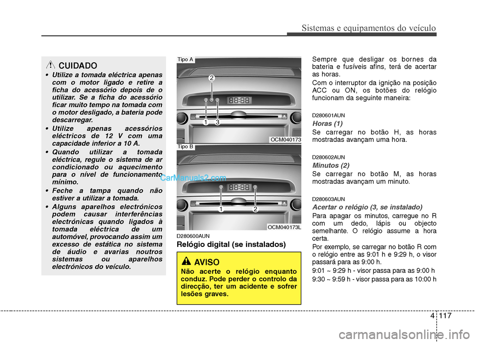 Hyundai Santa Fe 2011 Manual do proprietário (in Portuguese) 4117
Sistemas e equipamentos do veículo
D280600AUN Relógio digital (se instalados)Sempre que desligar os bornes da
bateria e fusíveis afins, terá de acertar
as horas.
Com o interruptor da igniç Hyundai Santa Fe 2011 Manual do proprietário (in Portuguese) 4117
Sistemas e equipamentos do veículo
D280600AUN Relógio digital (se instalados)Sempre que desligar os bornes da
bateria e fusíveis afins, terá de acertar
as horas.
Com o interruptor da igniç
