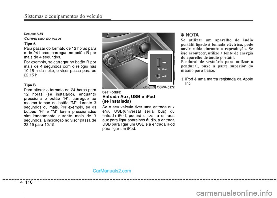 Hyundai Santa Fe 2011 Manual do proprietário (in Portuguese) Sistemas e equipamentos do veículo
118
4
D280604AUN
Conversão do visor
Tipo A
Para passar do formato de 12 horas para
o de 24 horas, carregue no botão R por
mais de 4 segundos.
Por exemplo, se c Hyundai Santa Fe 2011 Manual do proprietário (in Portuguese) Sistemas e equipamentos do veículo
118
4
D280604AUN
Conversão do visor
Tipo A
Para passar do formato de 12 horas para
o de 24 horas, carregue no botão R por
mais de 4 segundos.
Por exemplo, se c