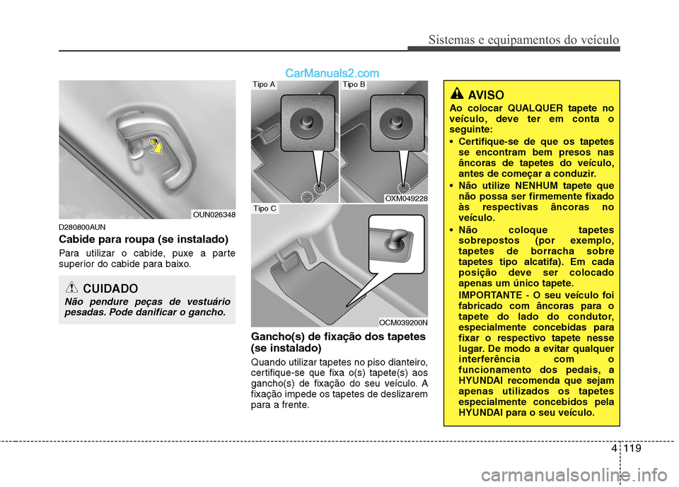 Hyundai Santa Fe 2011 Manual do proprietário (in Portuguese) 4119
Sistemas e equipamentos do veículo
D280800AUN
Cabide para roupa (se instalado)
Para utilizar o cabide, puxe a parte
superior do cabide para baixo.Gancho(s) de fixação dos tapetes (se instal Hyundai Santa Fe 2011 Manual do proprietário (in Portuguese) 4119
Sistemas e equipamentos do veículo
D280800AUN
Cabide para roupa (se instalado)
Para utilizar o cabide, puxe a parte
superior do cabide para baixo.Gancho(s) de fixação dos tapetes (se instal