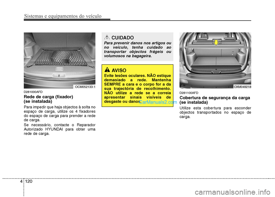 Hyundai Santa Fe 2011 Manual do proprietário (in Portuguese) Sistemas e equipamentos do veículo
120
4
D281000AFD
Rede de carga (fixador) (se instalada)
Para impedir que haja objectos à solta no
espaço de carga, utilize os 4 fixadores
do espaço de carga Hyundai Santa Fe 2011 Manual do proprietário (in Portuguese) Sistemas e equipamentos do veículo
120
4
D281000AFD
Rede de carga (fixador) (se instalada)
Para impedir que haja objectos à solta no
espaço de carga, utilize os 4 fixadores
do espaço de carga