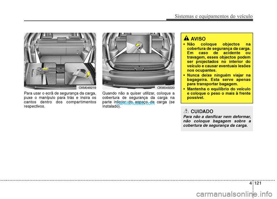Hyundai Santa Fe 2011 Manual do proprietário (in Portuguese) 4121
Sistemas e equipamentos do veículo
Para usar o ecrã de segurança da carga,
puxe o manípulo para trás e insira os
cantos dentro dos compartimentos
respectivos.Quando não a quiser utilizar, Hyundai Santa Fe 2011 Manual do proprietário (in Portuguese) 4121
Sistemas e equipamentos do veículo
Para usar o ecrã de segurança da carga,
puxe o manípulo para trás e insira os
cantos dentro dos compartimentos
respectivos.Quando não a quiser utilizar,