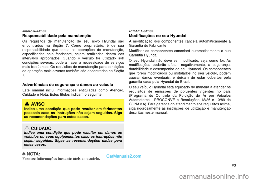 Hyundai Santa Fe 2011 Manual do proprietário (in Portuguese) F3
A020A01A-AAT-BR
Responsabilidade pela manutenção
Os requisitos de manutenção de seu novo Hyundai são
encontrados na Seção 7. Como proprietário, é de sua
responsabilidade que todas as op Hyundai Santa Fe 2011 Manual do proprietário (in Portuguese) F3
A020A01A-AAT-BR
Responsabilidade pela manutenção
Os requisitos de manutenção de seu novo Hyundai são
encontrados na Seção 7. Como proprietário, é de sua
responsabilidade que todas as op