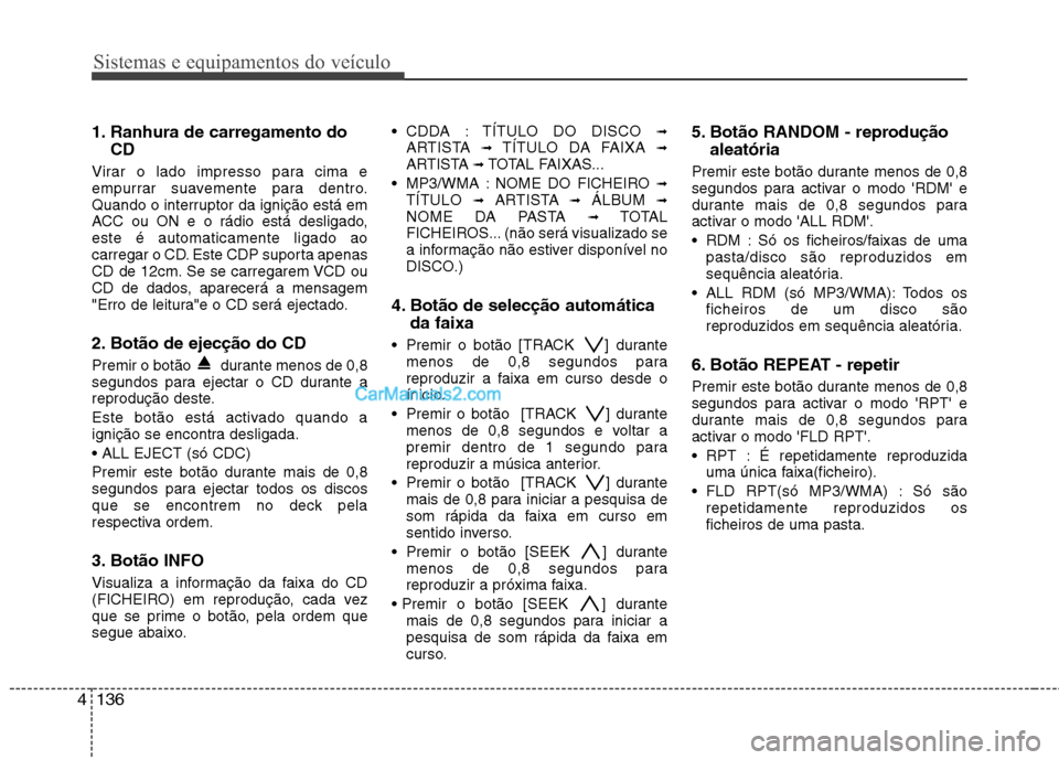 Hyundai Santa Fe 2011 Manual do proprietário (in Portuguese) Sistemas e equipamentos do veículo
136
4
1. Ranhura de carregamento do
CD
Virar o lado impresso para cima e
empurrar suavemente para dentro.
Quando o interruptor da ignição está em
ACC ou ON e o Hyundai Santa Fe 2011 Manual do proprietário (in Portuguese) Sistemas e equipamentos do veículo
136
4
1. Ranhura de carregamento do
CD
Virar o lado impresso para cima e
empurrar suavemente para dentro.
Quando o interruptor da ignição está em
ACC ou ON e o