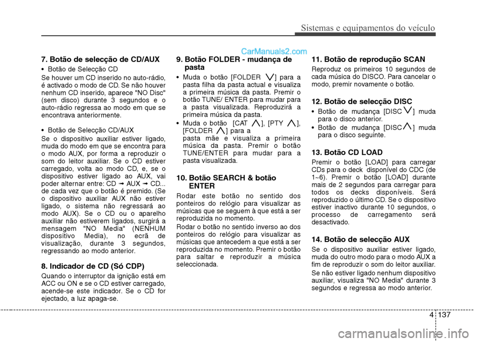 Hyundai Santa Fe 2011 Manual do proprietário (in Portuguese) 4137
Sistemas e equipamentos do veículo
7. Botão de selecção de CD/AUX
Botão de Selecção CD
Se houver um CD inserido no auto-rádio,
é activado o modo de CD. Se não houver
nenhum CD inser Hyundai Santa Fe 2011 Manual do proprietário (in Portuguese) 4137
Sistemas e equipamentos do veículo
7. Botão de selecção de CD/AUX
Botão de Selecção CD
Se houver um CD inserido no auto-rádio,
é activado o modo de CD. Se não houver
nenhum CD inser