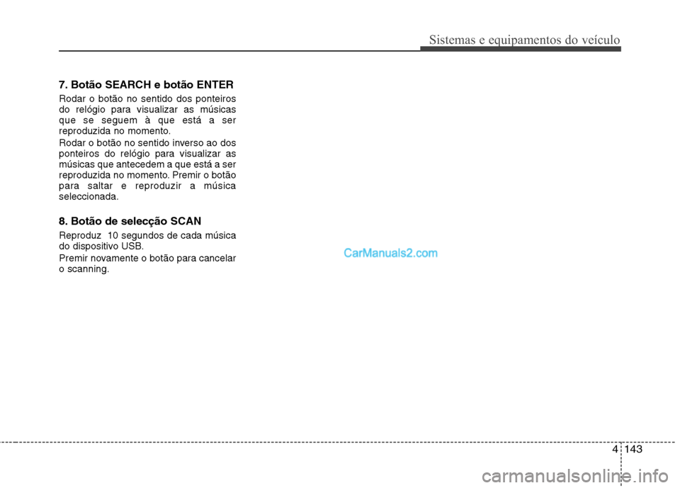 Hyundai Santa Fe 2011 Manual do proprietário (in Portuguese) 4143
Sistemas e equipamentos do veículo
7. Botão SEARCH e botão ENTER Rodar o botão no sentido dos ponteiros
do relógio para visualizar as músicasque se seguem à que está a ser
reproduzida n Hyundai Santa Fe 2011 Manual do proprietário (in Portuguese) 4143
Sistemas e equipamentos do veículo
7. Botão SEARCH e botão ENTER Rodar o botão no sentido dos ponteiros
do relógio para visualizar as músicasque se seguem à que está a ser
reproduzida n