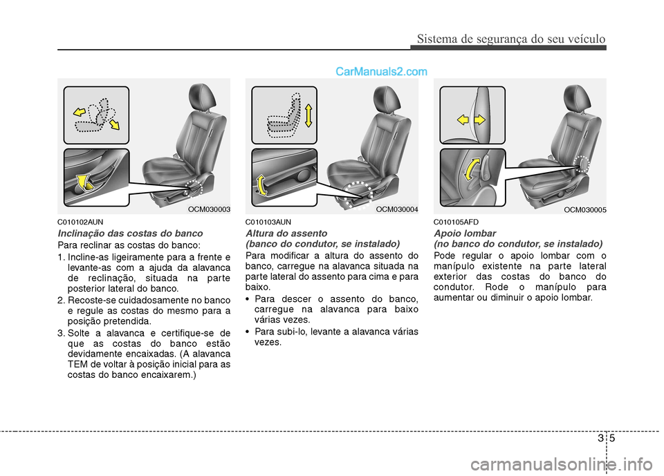 Hyundai Santa Fe 2011 Manual do proprietário (in Portuguese) 35
Sistema de segurança do seu veículo
C010102AUN
Inclinação das costas do banco
Para reclinar as costas do banco:
1. Incline-as ligeiramente para a frente elevante-as com a ajuda da alavanca
de Hyundai Santa Fe 2011 Manual do proprietário (in Portuguese) 35
Sistema de segurança do seu veículo
C010102AUN
Inclinação das costas do banco
Para reclinar as costas do banco:
1. Incline-as ligeiramente para a frente elevante-as com a ajuda da alavanca
de