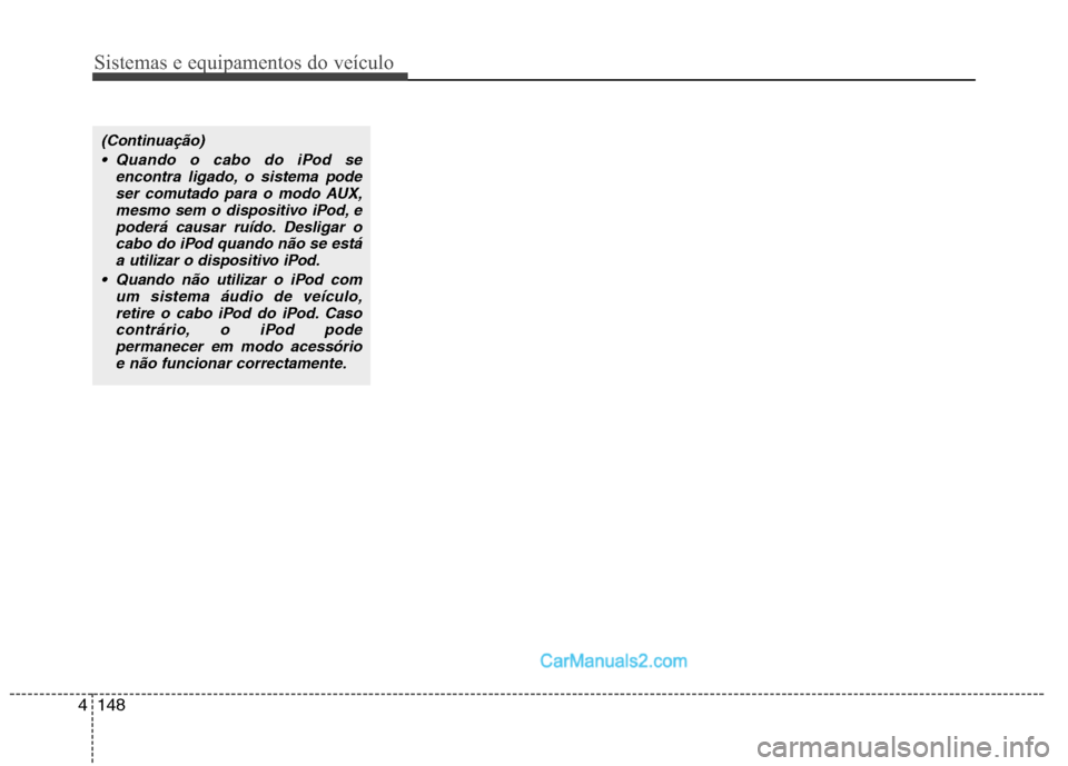 Hyundai Santa Fe 2011 Manual do proprietário (in Portuguese) Sistemas e equipamentos do veículo
148
4
(Continuação)
Quando o cabo do iPod se encontra ligado, o sistema podeser comutado para o modo AUX,mesmo sem o dispositivo iPod, e
poderá causar ruído. D Hyundai Santa Fe 2011 Manual do proprietário (in Portuguese) Sistemas e equipamentos do veículo
148
4
(Continuação)
Quando o cabo do iPod se encontra ligado, o sistema podeser comutado para o modo AUX,mesmo sem o dispositivo iPod, e
poderá causar ruído. D