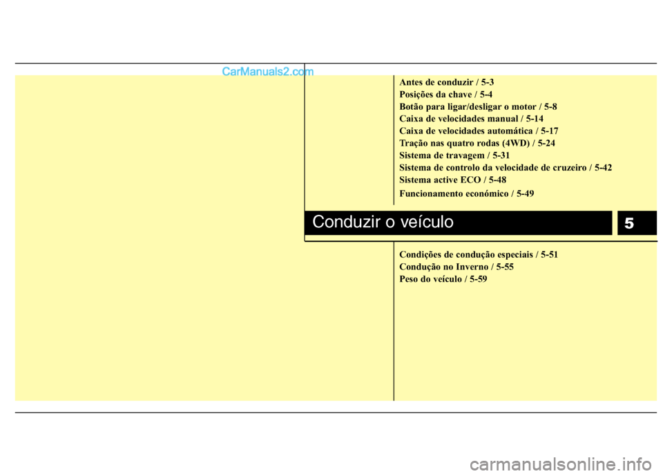 Hyundai Santa Fe 2011 Manual do proprietário (in Portuguese) 5
Antes de conduzir / 5-3
Posições da chave / 5-4
Botão para ligar/desligar o motor / 5-8
Caixa de velocidades manual / 5-14
Caixa de velocidades automática / 5-17
Tração nas quatro rodas (4WD) Hyundai Santa Fe 2011 Manual do proprietário (in Portuguese) 5
Antes de conduzir / 5-3
Posições da chave / 5-4
Botão para ligar/desligar o motor / 5-8
Caixa de velocidades manual / 5-14
Caixa de velocidades automática / 5-17
Tração nas quatro rodas (4WD)