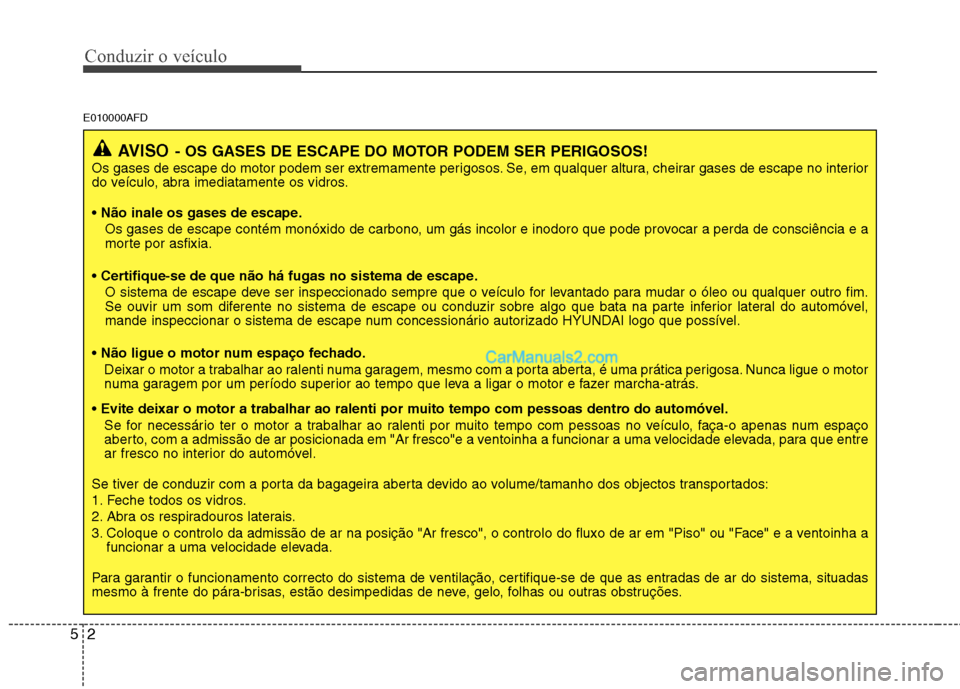 Hyundai Santa Fe 2011 Manual do proprietário (in Portuguese) Conduzir o veículo
2
5
E010000AFD
AVISO - OS GASES DE ESCAPE DO MOTOR PODEM SER PERIGOSOS!
Os gases de escape do motor podem ser extremamente perigosos. Se, em qualquer altura, cheirar gases de escap Hyundai Santa Fe 2011 Manual do proprietário (in Portuguese) Conduzir o veículo
2
5
E010000AFD
AVISO - OS GASES DE ESCAPE DO MOTOR PODEM SER PERIGOSOS!
Os gases de escape do motor podem ser extremamente perigosos. Se, em qualquer altura, cheirar gases de escap