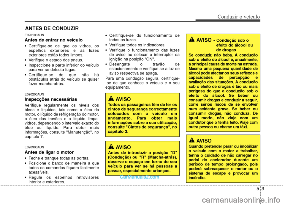 Hyundai Santa Fe 2011 Manual do proprietário (in Portuguese) 53
Conduzir o veículo
E020100AUN Antes de entrar no veículo
Certifique-se de que os vidros, osespelhos exteriores e as luzes
exteriores estão todos limpos.
Verifique o estado dos pneus.
Inspe Hyundai Santa Fe 2011 Manual do proprietário (in Portuguese) 53
Conduzir o veículo
E020100AUN Antes de entrar no veículo
Certifique-se de que os vidros, osespelhos exteriores e as luzes
exteriores estão todos limpos.
Verifique o estado dos pneus.
Inspe