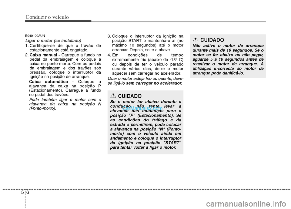 Hyundai Santa Fe 2011 Manual do proprietário (in Portuguese) Conduzir o veículo
6
5
E040100AUN
Ligar o motor (se instalado)
1. Certifique-se de que o travão de
estacionamento está engatado.
2. Caixa manual - Carregue a fundo no
pedal da embraiagem e coloque Hyundai Santa Fe 2011 Manual do proprietário (in Portuguese) Conduzir o veículo
6
5
E040100AUN
Ligar o motor (se instalado)
1. Certifique-se de que o travão de
estacionamento está engatado.
2. Caixa manual - Carregue a fundo no
pedal da embraiagem e coloque
