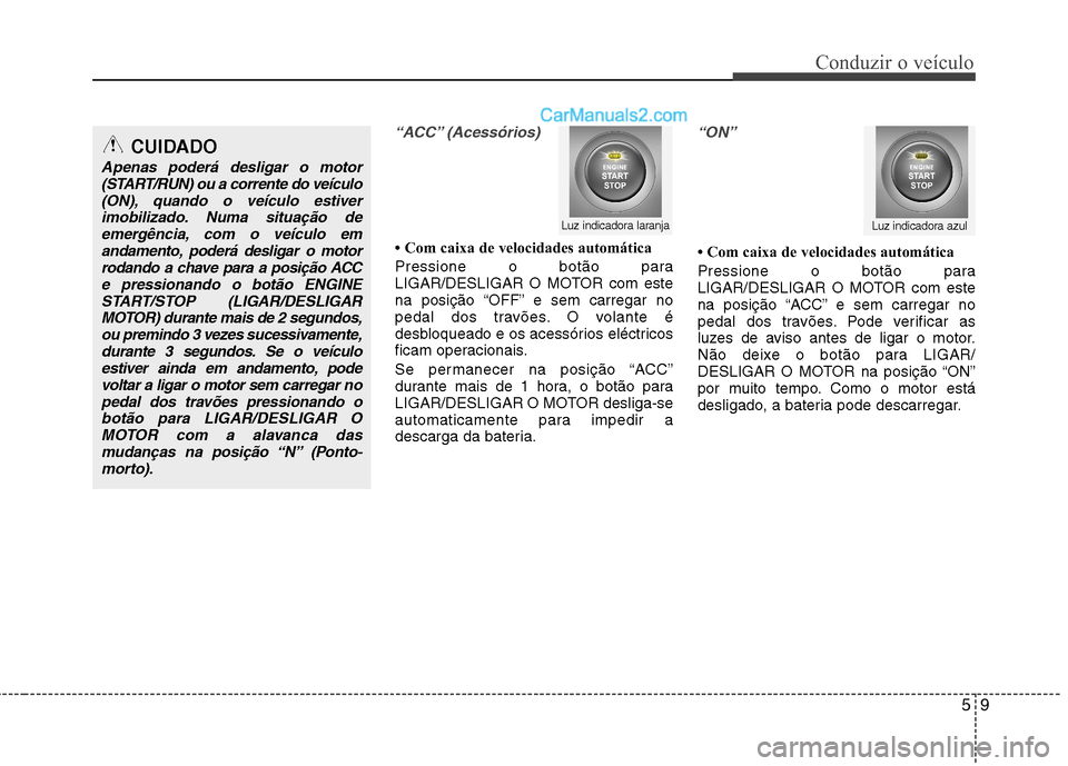 Hyundai Santa Fe 2011 Manual do proprietário (in Portuguese) 59
Conduzir o veículo
“ACC” (Acessórios)
Com caixa de velocidades automática
Pressione o botão para
LIGAR/DESLIGAR O MOTOR com este
na posição “OFF” e sem carregar no
pedal dos trav Hyundai Santa Fe 2011 Manual do proprietário (in Portuguese) 59
Conduzir o veículo
“ACC” (Acessórios)
Com caixa de velocidades automática
Pressione o botão para
LIGAR/DESLIGAR O MOTOR com este
na posição “OFF” e sem carregar no
pedal dos trav