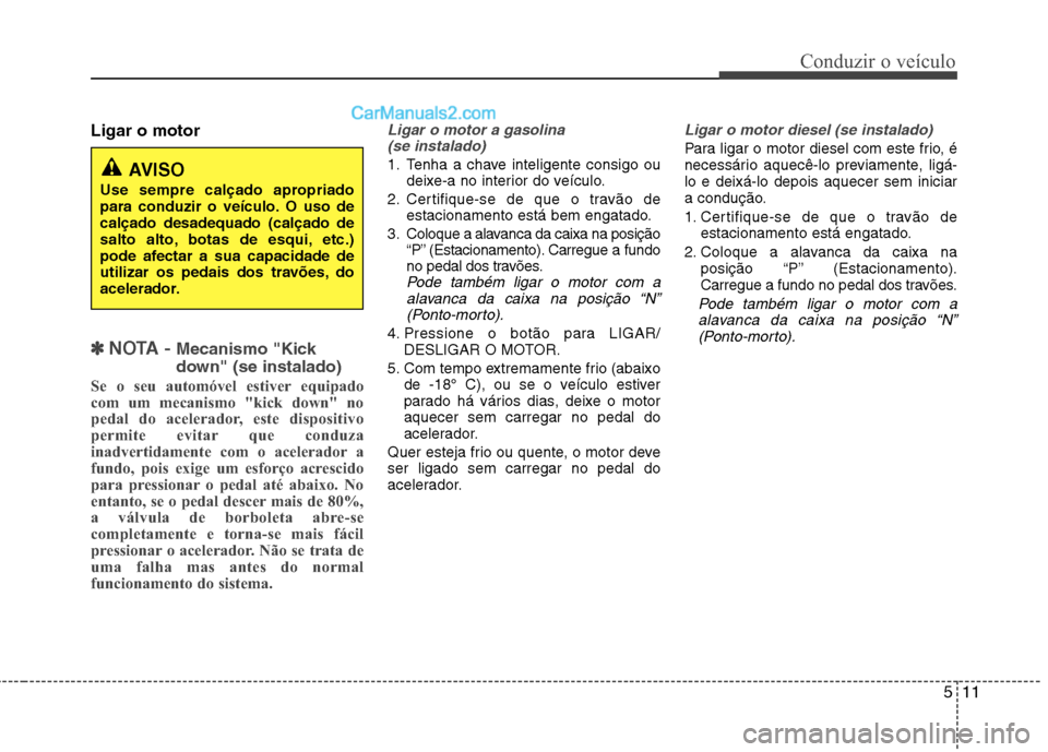 Hyundai Santa Fe 2011 Manual do proprietário (in Portuguese) 511
Conduzir o veículo
Ligar o motor
✽✽
NOTA - Mecanismo "Kick
down" (se instalado)
Se o seu automóvel estiver equipado
com um mecanismo "kick down" no
pedal do acelerador, este dispositivo Hyundai Santa Fe 2011 Manual do proprietário (in Portuguese) 511
Conduzir o veículo
Ligar o motor
✽✽
NOTA - Mecanismo "Kick
down" (se instalado)
Se o seu automóvel estiver equipado
com um mecanismo "kick down" no
pedal do acelerador, este dispositivo