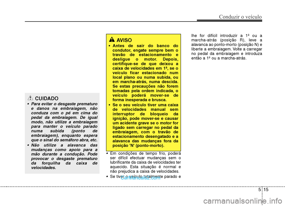 Hyundai Santa Fe 2011 Manual do proprietário (in Portuguese) 515
Conduzir o veículo
Em condições de tempo frio, poderá
ser difícil efectuar mudanças sem o
lubrificante da caixa de velocidades ter
aquecido. Esta situação é normal e
não prejudica a cai Hyundai Santa Fe 2011 Manual do proprietário (in Portuguese) 515
Conduzir o veículo
Em condições de tempo frio, poderá
ser difícil efectuar mudanças sem o
lubrificante da caixa de velocidades ter
aquecido. Esta situação é normal e
não prejudica a cai