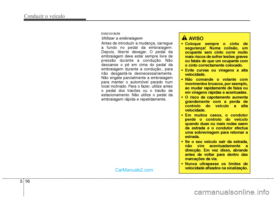Hyundai Santa Fe 2011 Manual do proprietário (in Portuguese) Conduzir o veículo
16
5
E050101AUN
Utilizar a embraiagem
Antes de introduzir a mudança, carregue
a fundo no pedal da embraiagem.
Depois, liberte devagar. O pedal da
embraiagem deve estar sempre liv Hyundai Santa Fe 2011 Manual do proprietário (in Portuguese) Conduzir o veículo
16
5
E050101AUN
Utilizar a embraiagem
Antes de introduzir a mudança, carregue
a fundo no pedal da embraiagem.
Depois, liberte devagar. O pedal da
embraiagem deve estar sempre liv