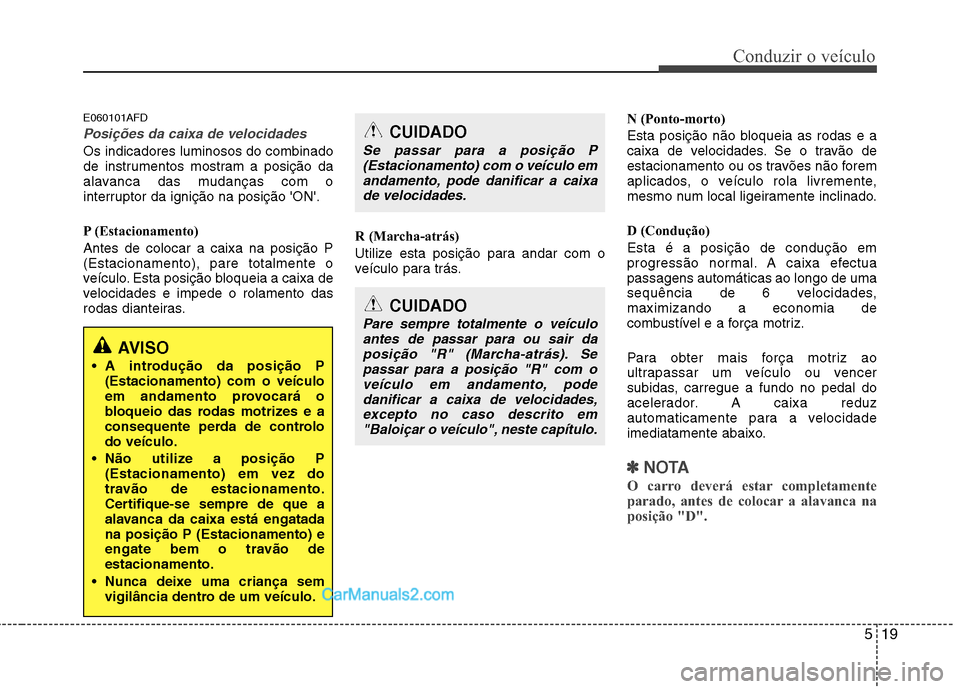 Hyundai Santa Fe 2011 Manual do proprietário (in Portuguese) 519
Conduzir o veículo
E060101AFD
Posições da caixa de velocidades
Os indicadores luminosos do combinado
de instrumentos mostram a posição da
alavanca das mudanças com o
interruptor da igniçã Hyundai Santa Fe 2011 Manual do proprietário (in Portuguese) 519
Conduzir o veículo
E060101AFD
Posições da caixa de velocidades
Os indicadores luminosos do combinado
de instrumentos mostram a posição da
alavanca das mudanças com o
interruptor da igniçã