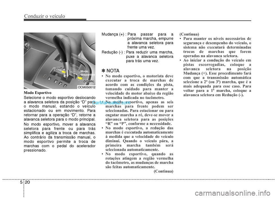 Hyundai Santa Fe 2011 Manual do proprietário (in Portuguese) Conduzir o veículo
20
5
Modo Esportivo
Selecione o modo esportivo deslocando
a alavanca seletora da posição “D” para
o modo manual, estando o veículo
estacionado ou em movimento. Para
retorn Hyundai Santa Fe 2011 Manual do proprietário (in Portuguese) Conduzir o veículo
20
5
Modo Esportivo
Selecione o modo esportivo deslocando
a alavanca seletora da posição “D” para
o modo manual, estando o veículo
estacionado ou em movimento. Para
retorn