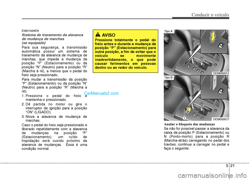 Hyundai Santa Fe 2011 Manual do proprietário (in Portuguese) 521
Conduzir o veículo
E060102AEN
Sistema de travamento da alavancade mudança de marchas
(se equipado)
Para sua segurança, a transmissão automática possui um sistema de
travamento da alavanca de Hyundai Santa Fe 2011 Manual do proprietário (in Portuguese) 521
Conduzir o veículo
E060102AEN
Sistema de travamento da alavancade mudança de marchas
(se equipado)
Para sua segurança, a transmissão automática possui um sistema de
travamento da alavanca de