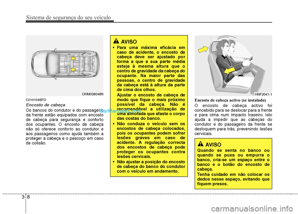 Hyundai Santa Fe 2011 Manual do proprietário (in Portuguese) Sistema de segurança do seu veículo
8
3
C010104BFD
Encosto de cabeça
Os bancos do condutor e do passageiro da frente estão equipados com encosto
de cabeça para segurança e conforto
dos ocupantes Hyundai Santa Fe 2011 Manual do proprietário (in Portuguese) Sistema de segurança do seu veículo
8
3
C010104BFD
Encosto de cabeça
Os bancos do condutor e do passageiro da frente estão equipados com encosto
de cabeça para segurança e conforto
dos ocupantes