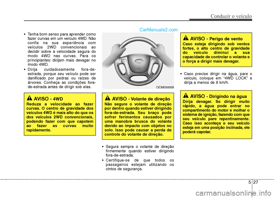 Hyundai Santa Fe 2011 Manual do proprietário (in Portuguese) 527
Conduzir o veículo
Tenha bom senso para aprender comofazer curvas em um veículo 4WD. Não
confie na sua experiência com
veículos 2WD convencionais ao
decidir sobre a velocidade segura do
mod Hyundai Santa Fe 2011 Manual do proprietário (in Portuguese) 527
Conduzir o veículo
Tenha bom senso para aprender comofazer curvas em um veículo 4WD. Não
confie na sua experiência com
veículos 2WD convencionais ao
decidir sobre a velocidade segura do
mod