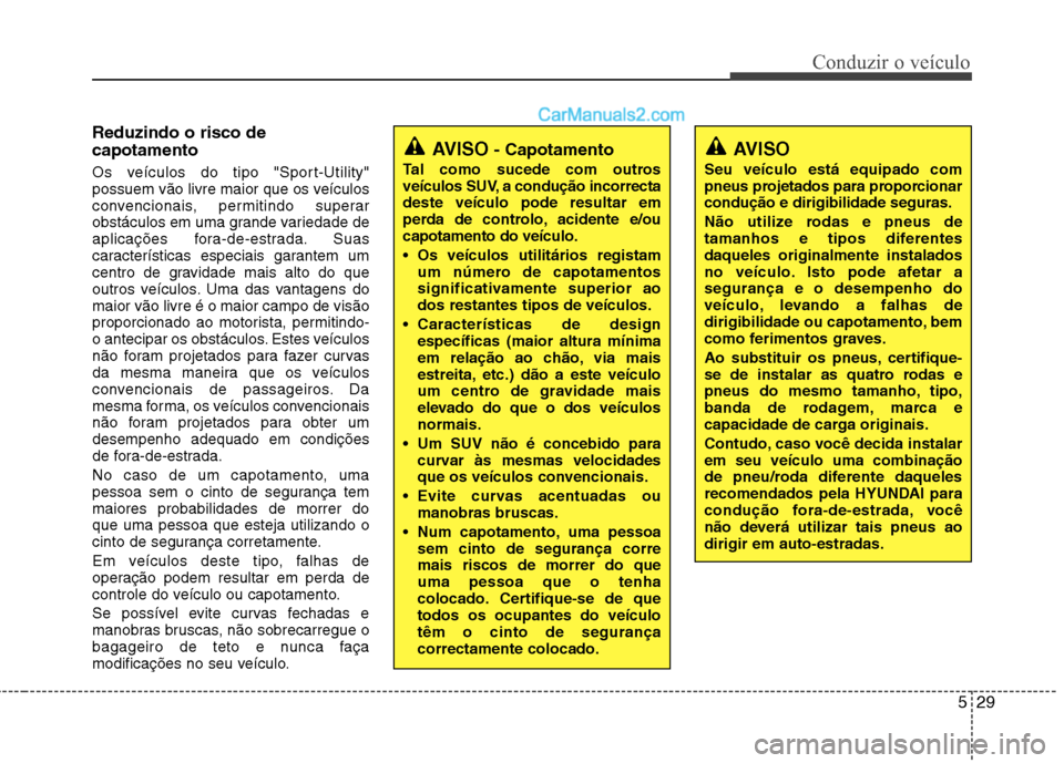 Hyundai Santa Fe 2011 Manual do proprietário (in Portuguese) 529
Conduzir o veículo
Reduzindo o risco de capotamento
Os veículos do tipo "Sport-Utility"
possuem vão livre maior que os veículos
convencionais, permitindo superar
obstáculos em uma grande va Hyundai Santa Fe 2011 Manual do proprietário (in Portuguese) 529
Conduzir o veículo
Reduzindo o risco de capotamento
Os veículos do tipo "Sport-Utility"
possuem vão livre maior que os veículos
convencionais, permitindo superar
obstáculos em uma grande va