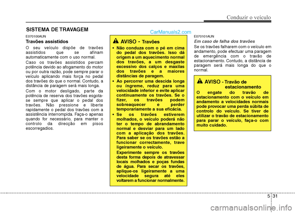 Hyundai Santa Fe 2011 Manual do proprietário (in Portuguese) 531
Conduzir o veículo
E070100AUN
Travões assistidos
O seu veículo dispõe de travões assistidos que se afinam
automaticamente com o uso normal.
Caso os travões assistidos percam
potência de Hyundai Santa Fe 2011 Manual do proprietário (in Portuguese) 531
Conduzir o veículo
E070100AUN
Travões assistidos
O seu veículo dispõe de travões assistidos que se afinam
automaticamente com o uso normal.
Caso os travões assistidos percam
potência de
