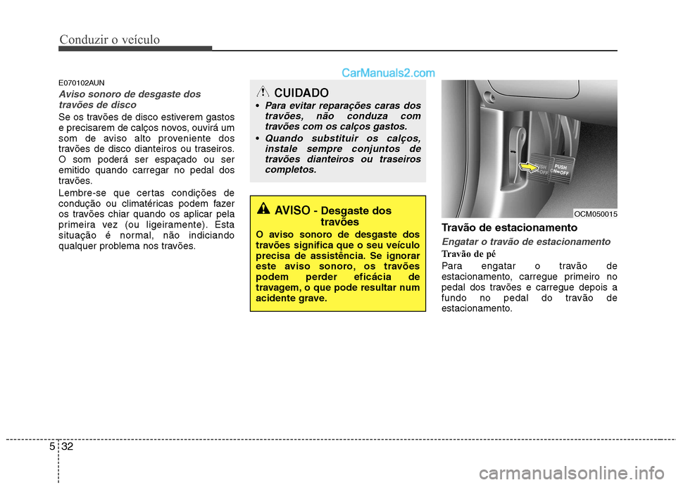 Hyundai Santa Fe 2011 Manual do proprietário (in Portuguese) Conduzir o veículo
32
5
E070102AUN
Aviso sonoro de desgaste dos
travões de disco
Se os travões de disco estiverem gastos
e precisarem de calços novos, ouvirá um
som de aviso alto proveniente dos Hyundai Santa Fe 2011 Manual do proprietário (in Portuguese) Conduzir o veículo
32
5
E070102AUN
Aviso sonoro de desgaste dos
travões de disco
Se os travões de disco estiverem gastos
e precisarem de calços novos, ouvirá um
som de aviso alto proveniente dos