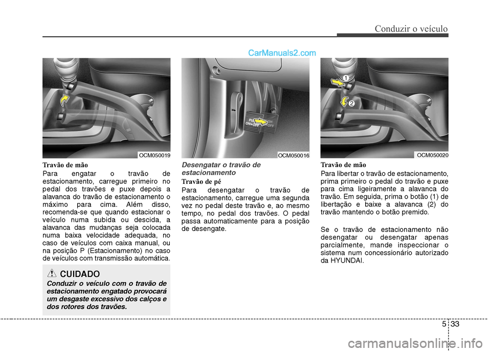 Hyundai Santa Fe 2011 Manual do proprietário (in Portuguese) 533
Conduzir o veículo
Travão de mão
Para engatar o travão de
estacionamento, carregue primeiro no
pedal dos travões e puxe depois a
alavanca do travão de estacionamento o
máximo para cima. A Hyundai Santa Fe 2011 Manual do proprietário (in Portuguese) 533
Conduzir o veículo
Travão de mão
Para engatar o travão de
estacionamento, carregue primeiro no
pedal dos travões e puxe depois a
alavanca do travão de estacionamento o
máximo para cima. A