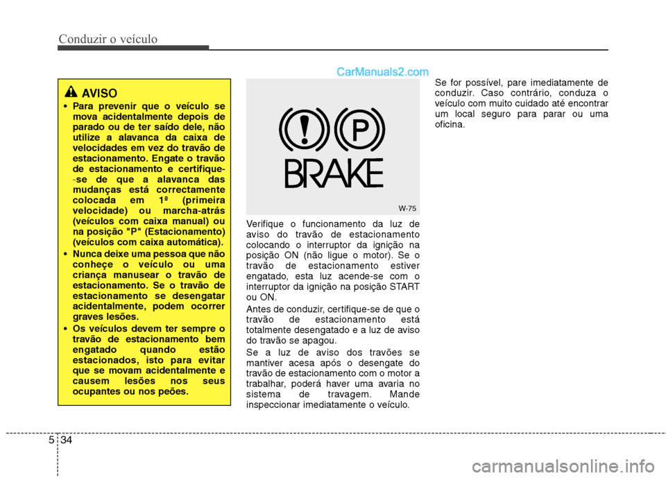 Hyundai Santa Fe 2011 Manual do proprietário (in Portuguese) Conduzir o veículo
34
5
Verifique o funcionamento da luz de
aviso do travão de estacionamento
colocando o interruptor da ignição na
posição ON (não ligue o motor). Se o
travão de estacionamen Hyundai Santa Fe 2011 Manual do proprietário (in Portuguese) Conduzir o veículo
34
5
Verifique o funcionamento da luz de
aviso do travão de estacionamento
colocando o interruptor da ignição na
posição ON (não ligue o motor). Se o
travão de estacionamen